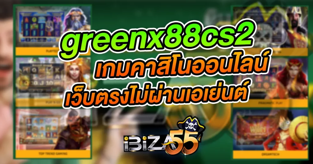 greenx88cs2 เกมคาสิโนออนไลน์ เว็บตรงไม่ผ่านเอเยนต์